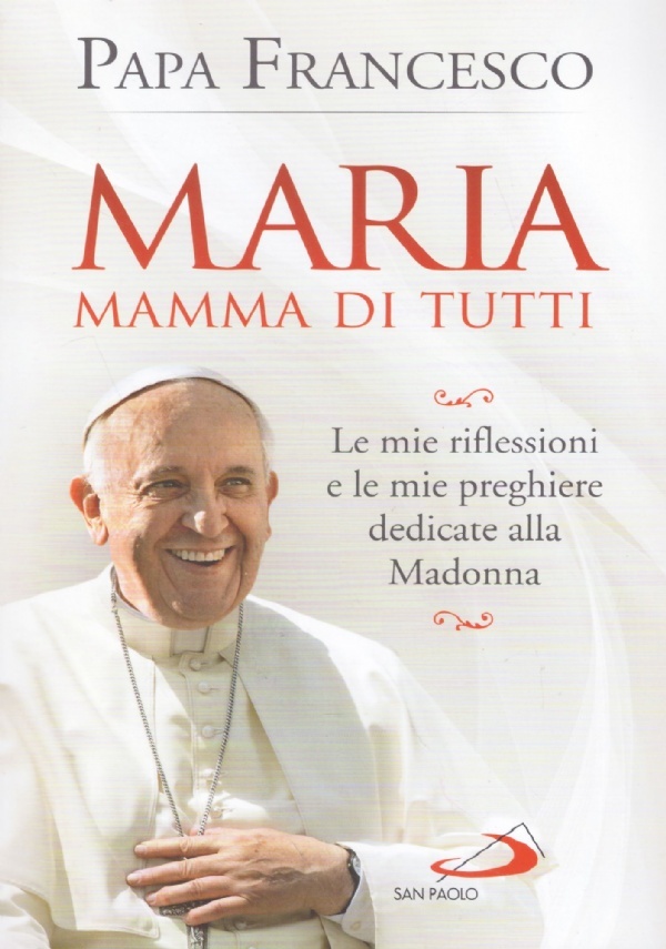 MARIA MAMMA DI TUTTI. Le mie riflessioni e le mie preghiere dedicate alla Madonna di 